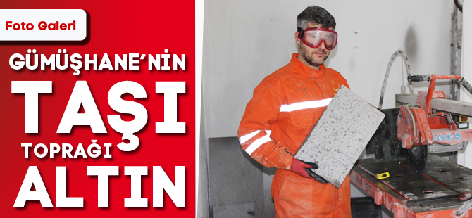 GÜMÜŞHANE'NİN TAŞI TOPRAĞI ALTIN