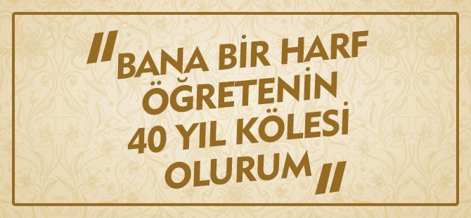 BANA BİR HARF ÖĞRETENİN 40 YIL KÖLESİ OLURUM