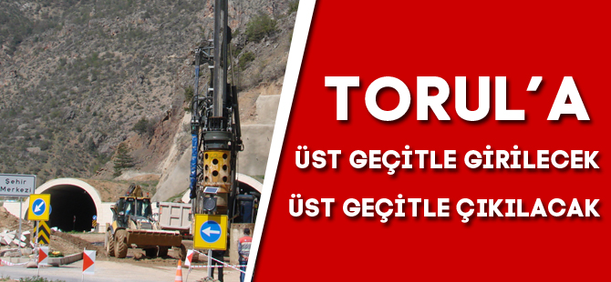 TORUL’A ÜST GEÇİTLE GİRİLECEK, ÜST GEÇİTLE ÇIKILACAK