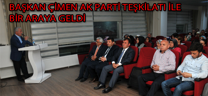 BAŞKAN ÇİMEN AK PARTİ TEŞKİLATI İLE BİR ARAYA GELDİ