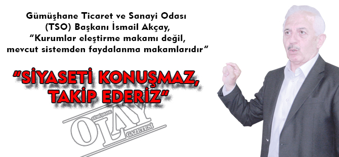 “SİYASETİ KONUŞMAZ, TAKİP EDERİZ”