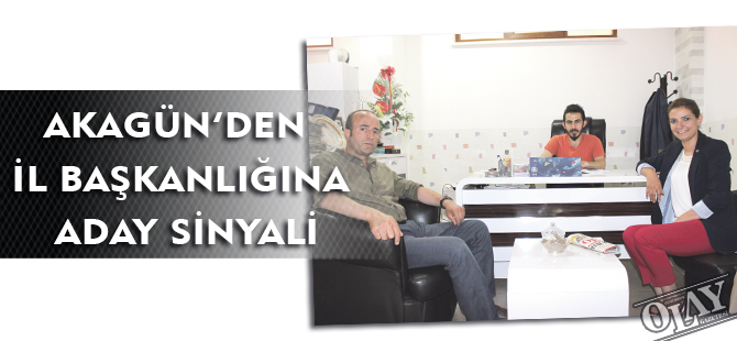 AKAGÜN’DEN İL BAŞKANLIĞINA ADAY SİNYALİ