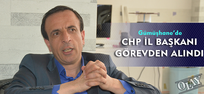 GÜMÜŞHANE’DE CHP İL BAŞKANI GÖREVDEN ALINDI