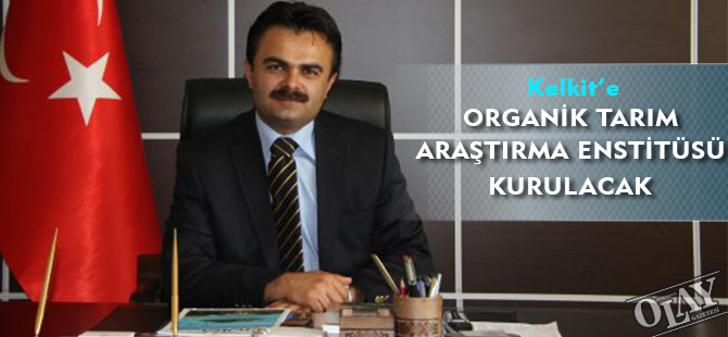 KELKİT’E ORGANİK TARIM ARAŞTIRMA ENSTİTÜSÜ KURULACAK