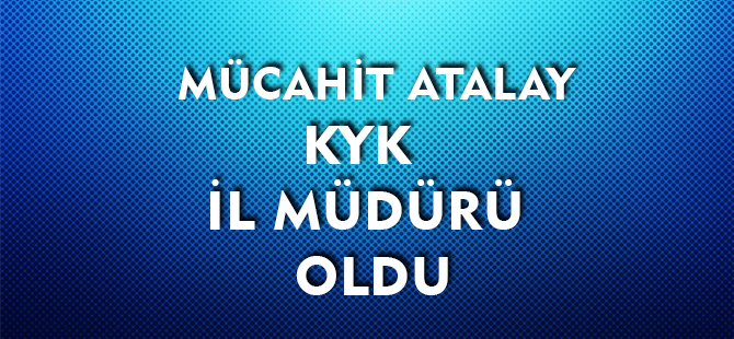 MÜCAHİT ATALAY KYK İL MÜDÜRÜ OLDU