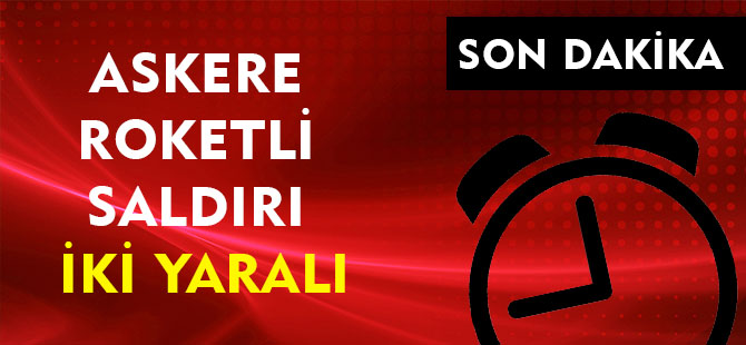 ASKERE ROKETLİ SALDIRI: İKİ YARALI