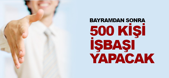 BAYRAMDAN SONRA 500 KİŞİ İŞ BAŞI YAPACAK