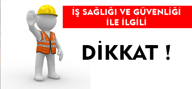 İŞ SAĞLIĞI VE GÜVENLİĞİ İLE İLGİLİ DİKKAT !