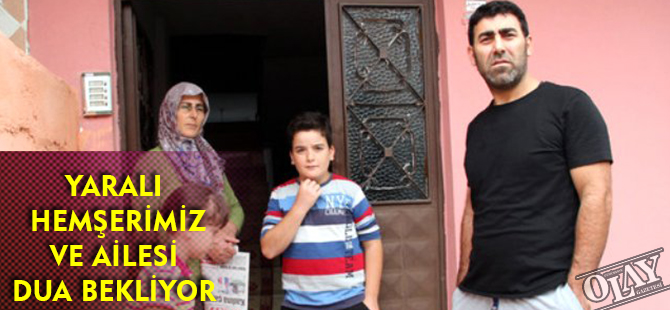 YARALI HEMŞERİMİZ VE AİLESİ DUA BEKLİYOR