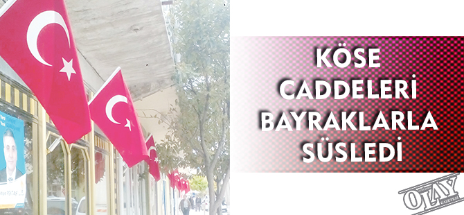 KÖSE CADDELERİ BAYRAKLARLA SÜSLEDİ