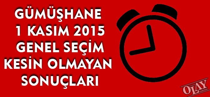 GÜMÜŞHANE  1 KASIM 2015 GENEL SEÇİM KESİN OLMAYAN   SONUÇLARI