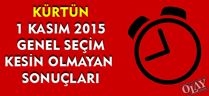 KÜRTÜN 1 KASIM 2015 GENEL SEÇİM KESİN OLMAYAN   SONUÇLARI