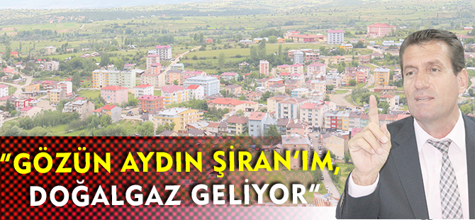 “GÖZÜN AYDIN ŞİRAN’IM, DOĞALGAZ GELİYOR”