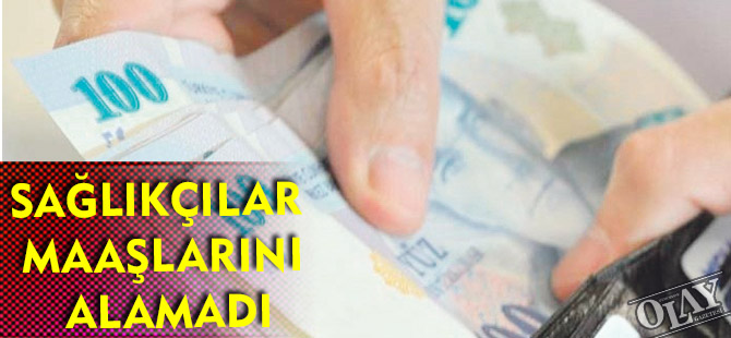 SAĞLIKÇILAR MAAŞLARINI ALAMADI