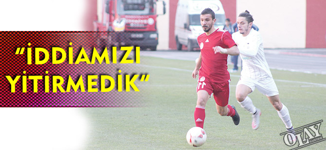 “İDDİAMIZI YİTİRMEDİK”