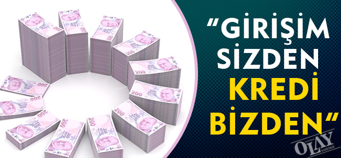 “GİRİŞİM SİZDEN, KREDİ BİZDEN”