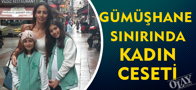 GÜMÜŞHANE SINIRINDA KADIN CESETİ