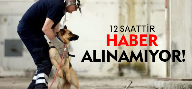 12 SAATTİR HABER ALINAMIYOR