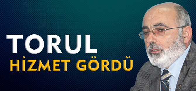 “TORUL, HİZMET GÖRDÜ”