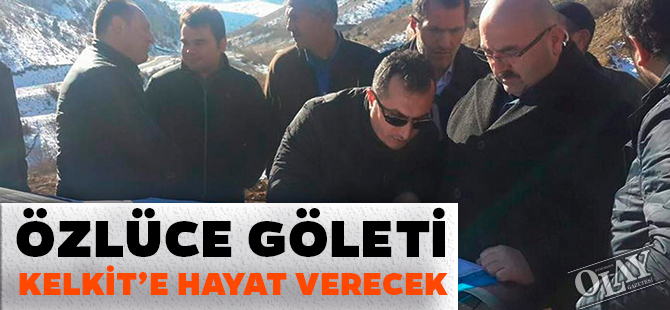 ÖZLÜCE GÖLETİ KELKİT’E HAYAT VERECEK