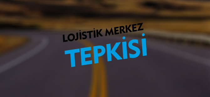 LOJİSTİK MERKEZ TEPKİSİ