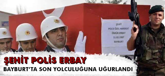 ŞEHİT POLİS ERBAY, BAYBURT’TA SON YOLCULUĞUNA UĞURLANDI