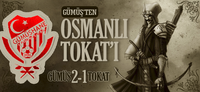 GÜMÜŞ'TEN OSMANLI TOKAT'I