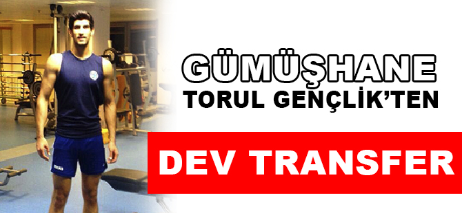 GÜMÜŞHANE TORUL GENÇLİK'TEN DEV TRANSFER