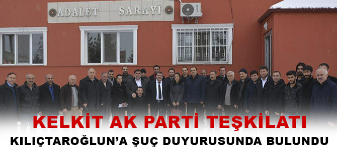 KELKİT AK PARTİ TEŞKİLATI KILIÇTAROĞLUNA SUÇ DUYURUSUNDA BULUNDU