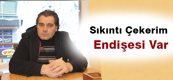 “Sıkıntı Çekerim Endişesi”