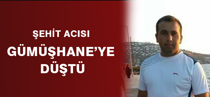 ŞEHİT ACISI GÜMÜŞHANE'YE  DÜŞTÜ