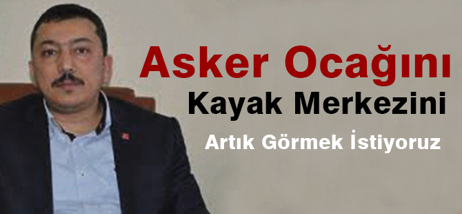 Asker Ocağını da Kayak Merkezini de Artık Görmek İstiyoruz