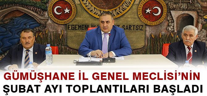 GÜMÜŞHANE İL GENEL MECLİSİ’NİN ŞUBAT AYI TOPLANTILARI BAŞLADI