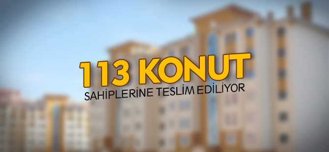 113 KONUT SAHİPLERİNE TESLİM EDİLİYOR