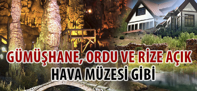 GÜMÜŞHANE, ORDU VE RİZE AÇIK HAVA MÜZESİ GİBİ