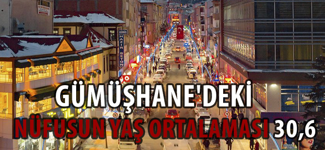 GÜMÜŞHANE'DEKİ NÜFUSUN YAŞ ORTALAMASI 30,6