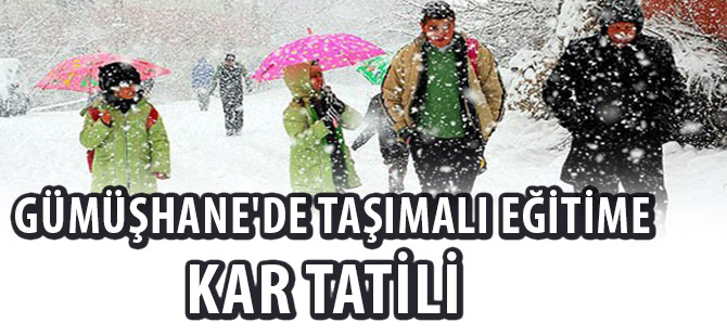 GÜMÜŞHANE'DE TAŞIMALI EĞİTİME KAR TATİLİ