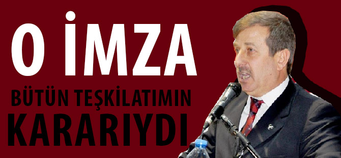 “O İMZA BÜTÜN TEŞKİLATIMIN KARARIYDI”