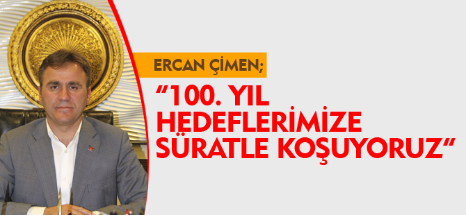 100.YIL HEDEFLERİMİZE SÜRATLE KOŞUYORUZ