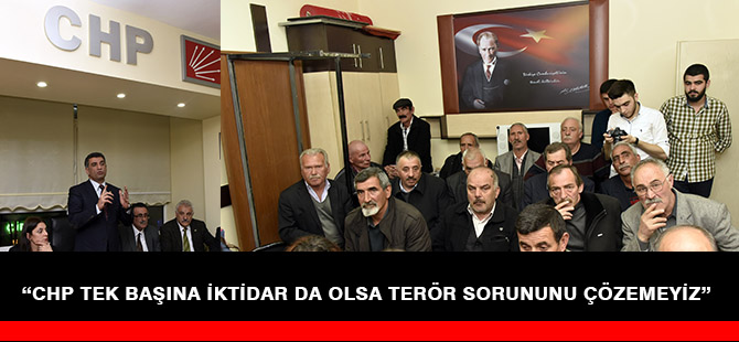 “CHP TEK BAŞINA İKTİDAR DA OLSA TERÖR SORUNUNU ÇÖZEMEYİZ”