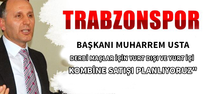 TRABZONSPOR BAŞKANI MUHARREM USTA: "DERBİ MAÇLAR İÇİN YURT DIŞI VE YURT İÇİ UÇAKLI KOMBİNE SATIŞI PLANLIYORUZ"