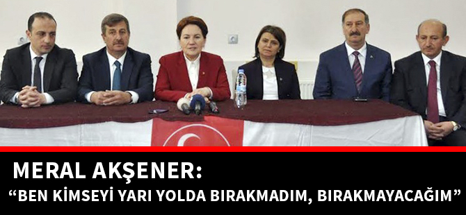 MERAL AKŞENER: “BEN KİMSEYİ YARI YOLDA BIRAKMADIM, BIRAKMAYACAĞIM”