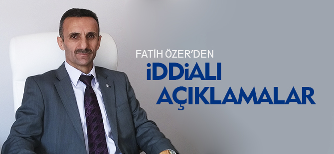 ÖZER'DEN İDDİALI AÇIKLAMALAR