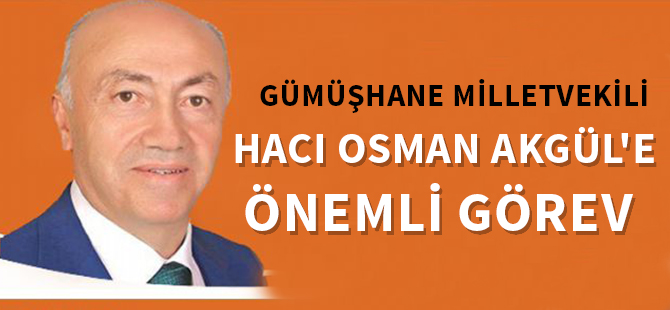 GÜMÜŞHANE MİLLETVEKİLİ HACI OSMAN AKGÜL'E ÖNEMLİ GÖREV