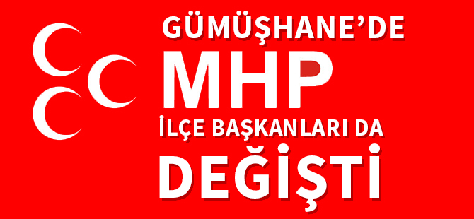 GÜMÜŞHANE’DE MHP İLÇE BAŞKANLARI DA DEĞİŞTİ