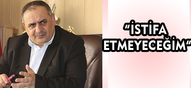 “İSTİFA ETMEYECEĞİM”