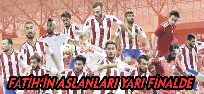 FATİH’İN ASLANLARI YARI FİNALDE