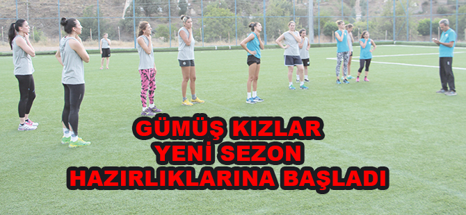 GÜMÜŞ KIZLAR YENİ SEZON HAZIRLIKLARINA BAŞLADI