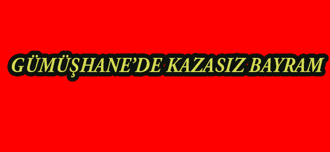 GÜMÜŞHANE’DE KAZASIZ BAYRAM