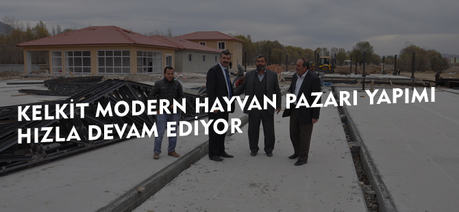 KELKİT MODERN HAYVAN PAZARI YAPIMI HIZLA DEVAM EDİYOR